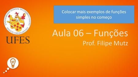 1 Aula 06 – Funções Prof. Filipe Mutz Colocar mais exemplos de funções simples no começo.