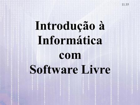 Introdução à Informática com Software Livre 11:37.