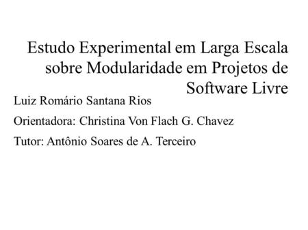 Estudo Experimental em Larga Escala sobre Modularidade em Projetos de Software Livre Luiz Romário Santana Rios Orientadora: Christina Von Flach G. Chavez.