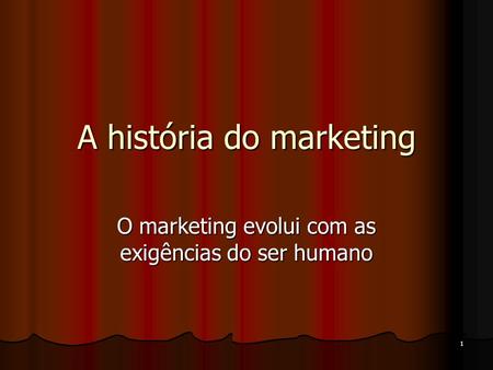 1 A história do marketing O marketing evolui com as exigências do ser humano.
