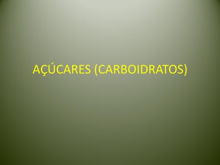 AÇÚCARES (CARBOIDRATOS). O nome carboidratos ou hidratos de carbono tem origem no fato de que as primeiras substâncias químicas estudadas dessa classe.
