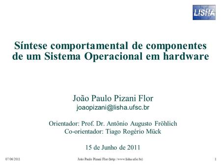 07/06/2011 1 João Paulo Pizani Flor (http://www.lisha.ufsc.br) Síntese comportamental de componentes de um Sistema Operacional em hardware João Paulo Pizani.