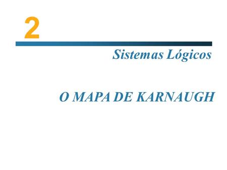 Sistemas Lógicos 2 O MAPA DE KARNAUGH. Um mapa de Karnaugh provê um método sistemático para simplificação de expressões Booleanas e, se usado adequadamente,