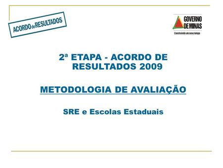 2ª ETAPA - ACORDO DE RESULTADOS 2009 METODOLOGIA DE AVALIAÇÃO SRE e Escolas Estaduais.