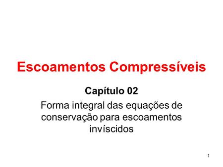 1 Escoamentos Compressíveis Capítulo 02 Forma integral das equações de conservação para escoamentos invíscidos.