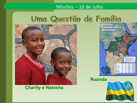 Missões – 16 de Julho Charity e Natasha Ruanda. Charity e Natasha são irmãs e moram em Ruanda, na região leste africana. Para essas irmãs, compartilhar.