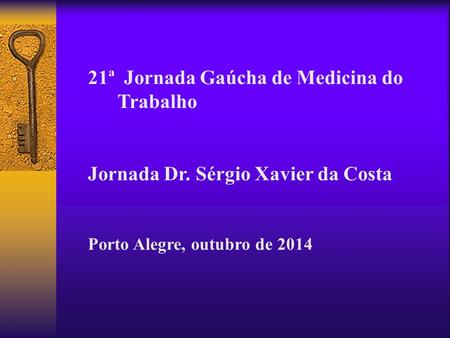 21ª Jornada Gaúcha de Medicina do Trabalho Jornada Dr. Sérgio Xavier da Costa Porto Alegre, outubro de 2014.