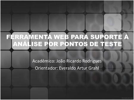 FERRAMENTA WEB PARA SUPORTE À ANÁLISE POR PONTOS DE TESTE Acadêmico: João Ricardo Rodrigues Orientador: Everaldo Artur Grahl.