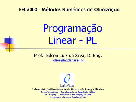 Programação Linear - PL EEL 6000 - Métodos Numéricos de Otimização Laboratório de Planejamento de Sistemas de Energia Elétrica Centro Tecnológico – Departamento.
