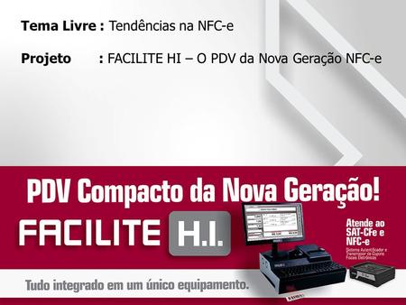 Tema Livre : Tendências na NFC-e Projeto : FACILITE HI – O PDV da Nova Geração NFC-e.