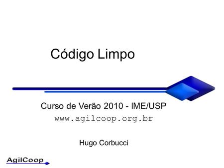 Código Limpo Curso de Verão 2010 - IME/USP  Hugo Corbucci.