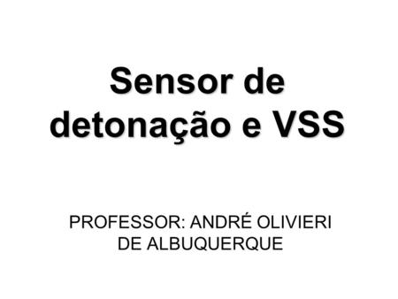 Sensor de detonação e VSS PROFESSOR: ANDRÉ OLIVIERI DE ALBUQUERQUE.