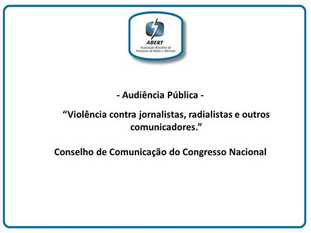 - Audiência Pública - “Violência contra jornalistas, radialistas e outros comunicadores.” Conselho de Comunicação do Congresso Nacional.