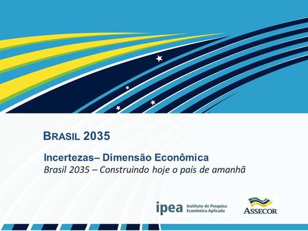 B RASIL 2035 Incertezas– Dimensão Econômica Brasil 2035 – Construindo hoje o país de amanhã.