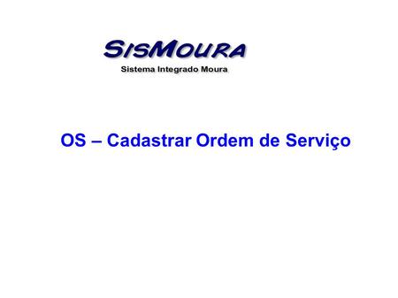 OS – Cadastrar Ordem de Serviço. OBJETIVO: Cadastrar ordem de serviço para clientes sem que seja necessário efetuar uma venda ( semelhante ao orçamento,
