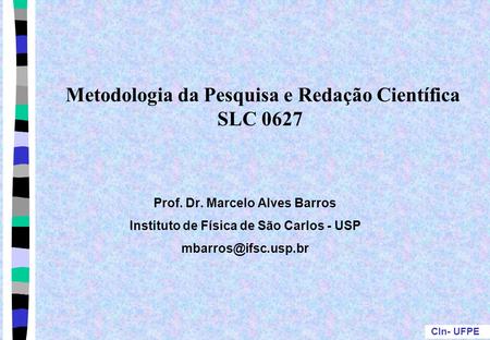 CIn- UFPE Metodologia da Pesquisa e Redação Científica SLC 0627 Prof. Dr. Marcelo Alves Barros Instituto de Física de São Carlos - USP