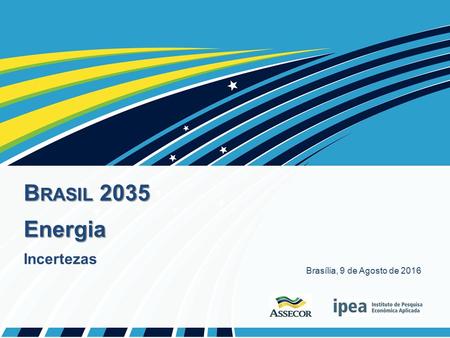 B RASIL 2035 Energia Incertezas Brasília, 9 de Agosto de 2016.