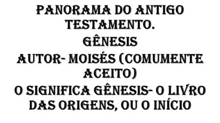 Panorama do Antigo Testamento. Gênesis Autor- Moisés (comumente aceito) O significa Gênesis- O Livro das Origens, ou o Início.