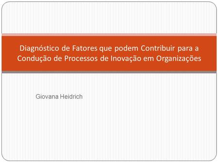 Giovana Heidrich Diagnóstico de Fatores que podem Contribuir para a Condução de Processos de Inovação em Organizações.