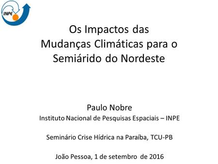 Os Impactos das Mudanças Climáticas para o Semiárido do Nordeste Paulo Nobre Instituto Nacional de Pesquisas Espaciais – INPE Seminário Crise Hídrica na.