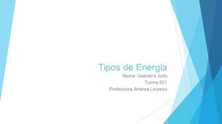 Tipos de Energia Nome: Gabriel e Julio Turma:501 Professora: Andrea Loureiro.