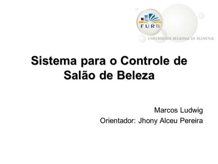 Sistema para o Controle de Salão de Beleza Marcos Ludwig Orientador: Jhony Alceu Pereira.