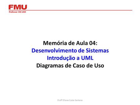 Memória de Aula 04: Desenvolvimento de Sistemas Introdução a UML Diagramas de Caso de Uso Profª Eliane Costa Santana.
