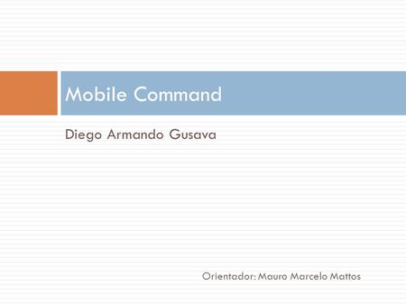Diego Armando Gusava Mobile Command Orientador: Mauro Marcelo Mattos.