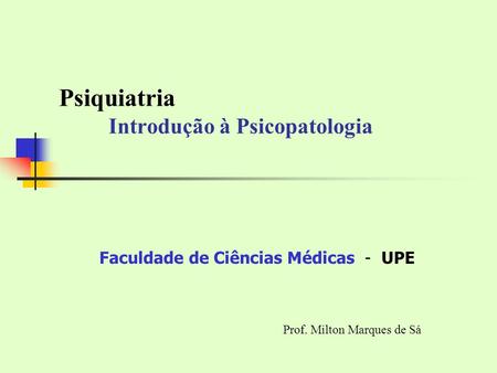 Psiquiatria Introdução à Psicopatologia Prof. Milton Marques de Sá Faculdade de Ciências Médicas - UPE.