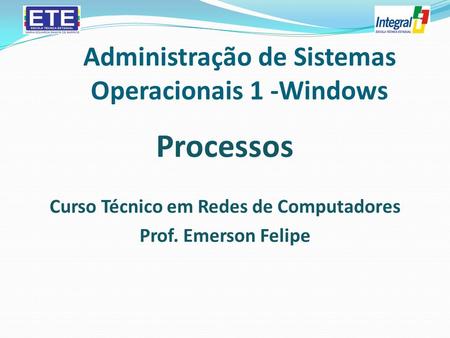 Administração de Sistemas Operacionais 1 -Windows Processos Curso Técnico em Redes de Computadores Prof. Emerson Felipe.