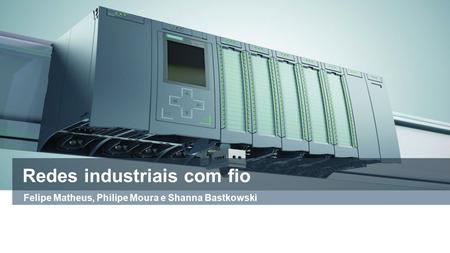 Redes industriais com fio Felipe Matheus, Philipe Moura e Shanna Bastkowski.