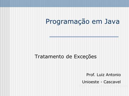 Programação em Java Tratamento de Exceções Prof. Luiz Antonio Rodrigues Prof. Luiz Antonio Unioeste - Cascavel.