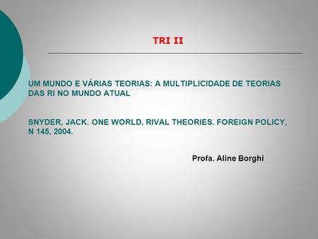 UM MUNDO E VÁRIAS TEORIAS: A MULTIPLICIDADE DE TEORIAS DAS RI NO MUNDO ATUAL SNYDER, JACK. ONE WORLD, RIVAL THEORIES. FOREIGN POLICY, N 145, 2004. TRI.
