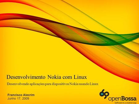 Desenvolvimento Nokia com Linux Desenvolvendo aplicações para dispositivos Nokia usando Linux Francisco Alecrim Junho 17, 2009.