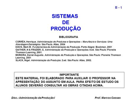 1 B - Disc.: Administração da Produção I Prof. Marcos Cassas SISTEMASDEPRODUÇÃO BIBLIOGRAFIA CORRÊA, Henrique. Administração de Produtos e Operações –