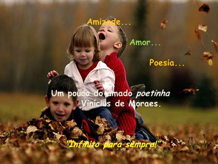 Amizade... Amor... Poesia... Um pouco do amado poetinha Vinícius de Moraes. Infinito para sempre!”