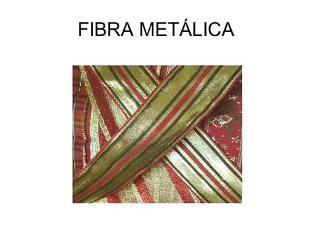 FIBRA METÁLICA. FIBRA METÁLICA (MT): É uma fibra química artificial, resultante de processos químicos com base em matéria-prima mineral. Fios de ouro,