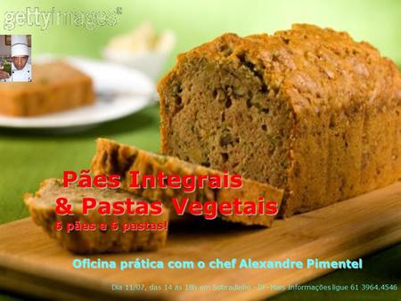 Pães Integrais Pães Integrais & Pastas Vegetais 6 pães e 6 pastas! Oficina prática com o chef Alexandre Pimentel Dia 11/07, das 14 às 18h em Sobradinho.