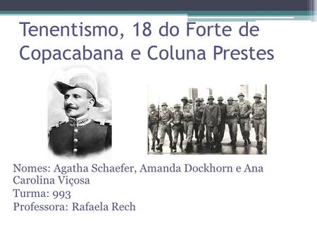 Tenentismo, 18 do Forte de Copacabana e Coluna Prestes Nomes: Agatha Schaefer, Amanda Dockhorn e Ana Carolina Viçosa Turma: 993 Professora: Rafaela Rech.