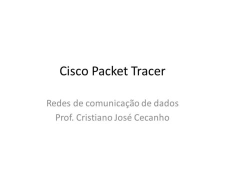 Cisco Packet Tracer Redes de comunicação de dados Prof. Cristiano José Cecanho.