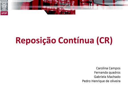 Reposição Contínua (CR) Carolina Campos Fernanda quadros Gabriela Machado Pedro Henrique de oliveira.