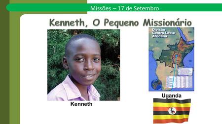 Missões – 17 de Setembro Kenneth Uganda. Kenneth estava entediado! Seus melhores amigos estudavam em um internato adventista e ele não tinha ninguém com.