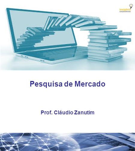 Pesquisa de Mercado Prof. Cláudio Zanutim. Objetivo Definir as metodologias para o desenvolvimento de pesquisas de mercado, para lançamentos de novos.