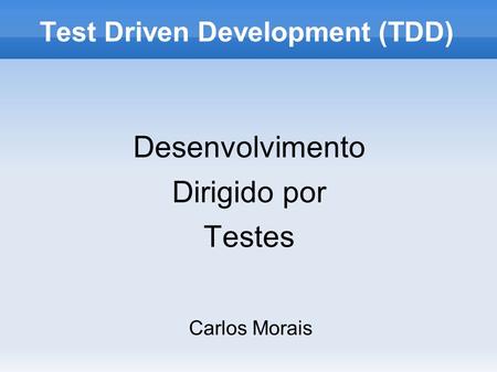 Test Driven Development (TDD) Carlos Morais Desenvolvimento Dirigido por Testes.