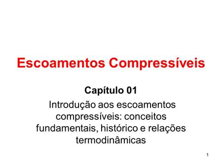 1 Escoamentos Compressíveis Capítulo 01 Introdução aos escoamentos compressíveis: conceitos fundamentais, histórico e relações termodinâmicas.