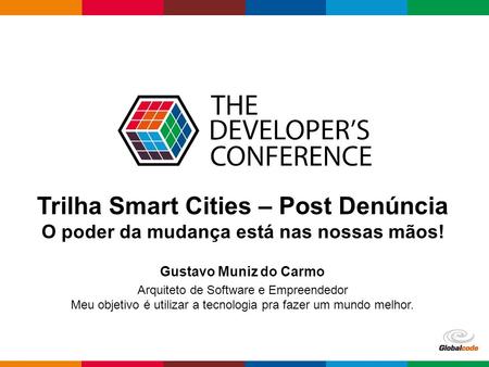 Globalcode – O pen4education Trilha Smart Cities – Post Denúncia O poder da mudança está nas nossas mãos! Gustavo Muniz do Carmo Arquiteto de Software.