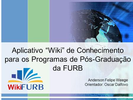 Aplicativo “Wiki” de Conhecimento para os Programas de Pós-Graduação da FURB Anderson Felipe Weege Orientador: Oscar Dalfovo.