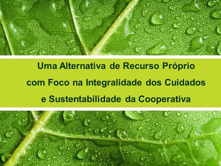 Uma Alternativa de Recurso Próprio com Foco na Integralidade dos Cuidados e Sustentabilidade da Cooperativa.