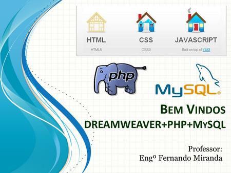 B EM V INDOS DREAMWEAVER+PHP+M Y SQL Professor: Engº Fernando Miranda.