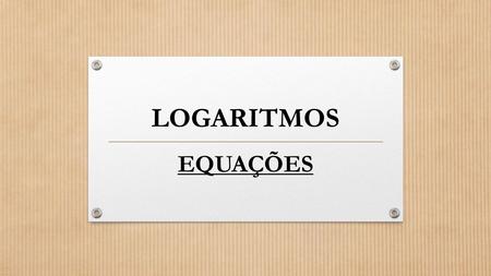 LOGARITMOS EQUAÇÕES. Função logarítmica Uma função f: é função logarítmica quando existe um número real a, com a > 0 e a ≠ 1, tal que f(x) = log a x para.
